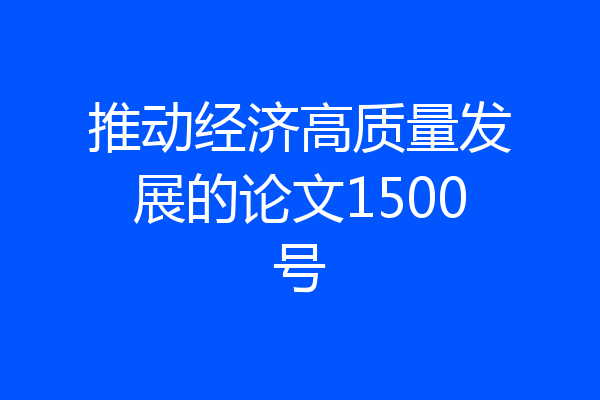 推动经济高质量发展的论文1500号