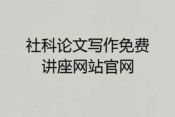 社科论文写作免费讲座网站官网
