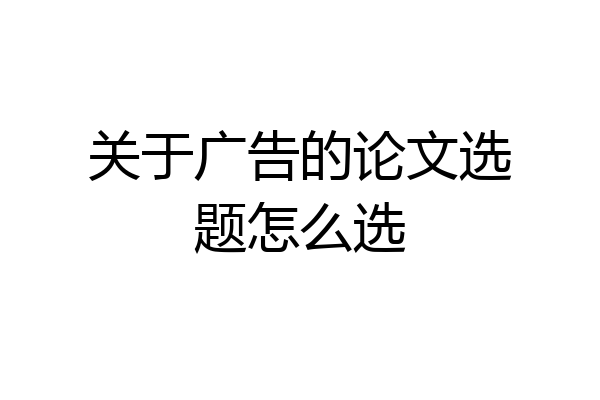 关于广告的论文选题怎么选