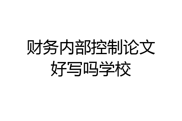 财务内部控制论文好写吗学校