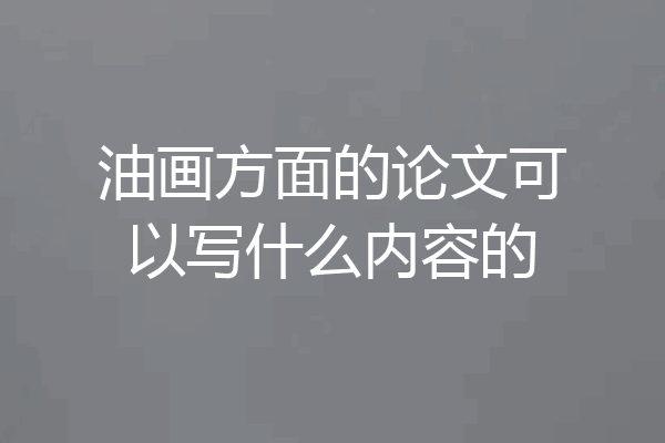 油画方面的论文可以写什么内容的