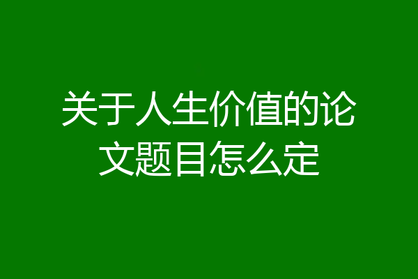 关于人生价值的论文题目怎么定