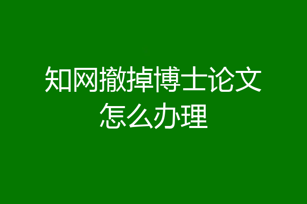 知网撤掉博士论文怎么办理