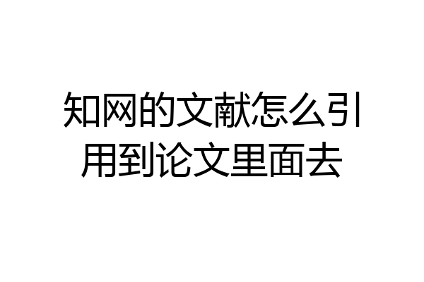 知网的文献怎么引用到论文里面去