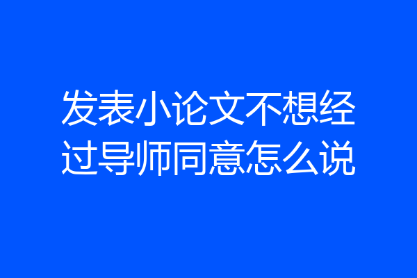 发表小论文不想经过导师同意怎么说