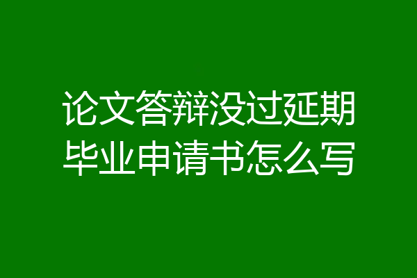 论文答辩没过延期毕业申请书怎么写