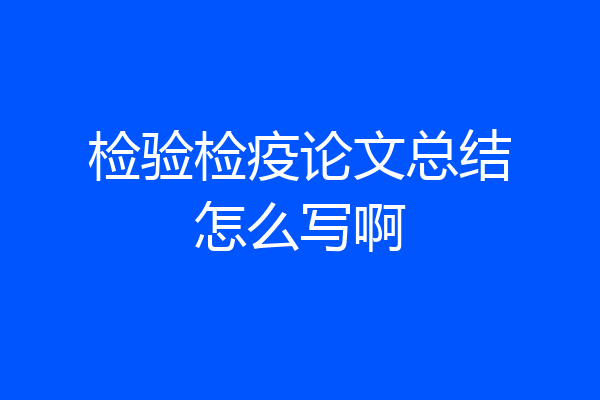 检验检疫论文总结怎么写啊