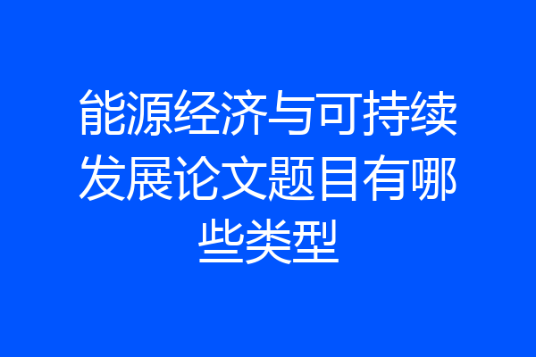 能源经济与可持续发展论文题目有哪些类型