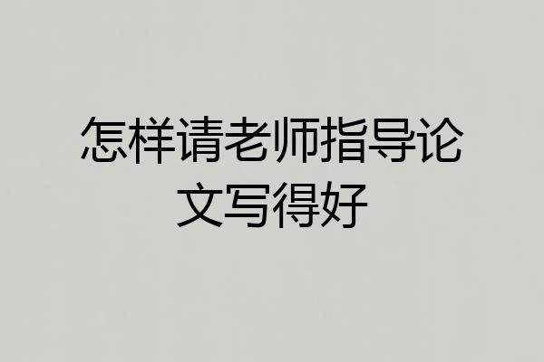 怎样请老师指导论文写得好