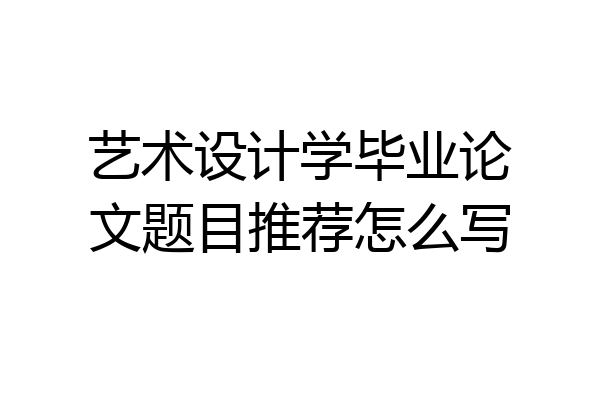 艺术设计学毕业论文题目推荐怎么写