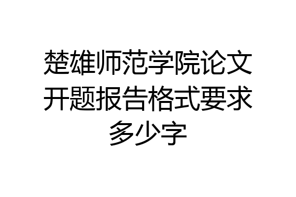 楚雄师范学院论文开题报告格式要求多少字