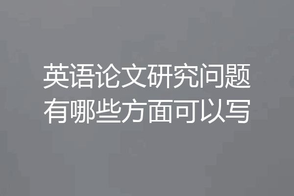 英语论文研究问题有哪些方面可以写