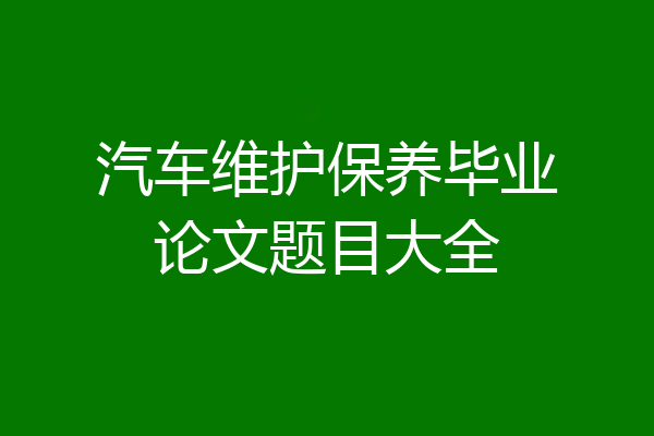 汽车维护保养毕业论文题目大全