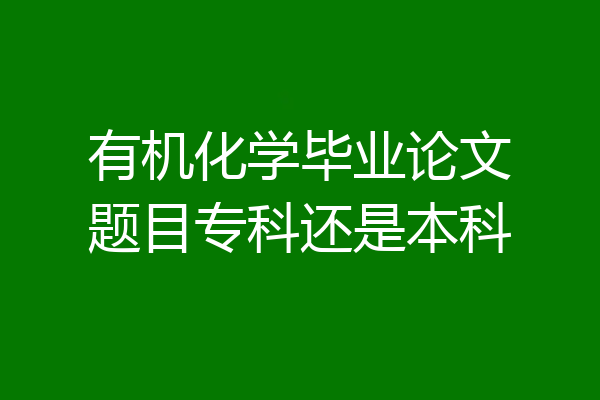 有机化学毕业论文题目专科还是本科