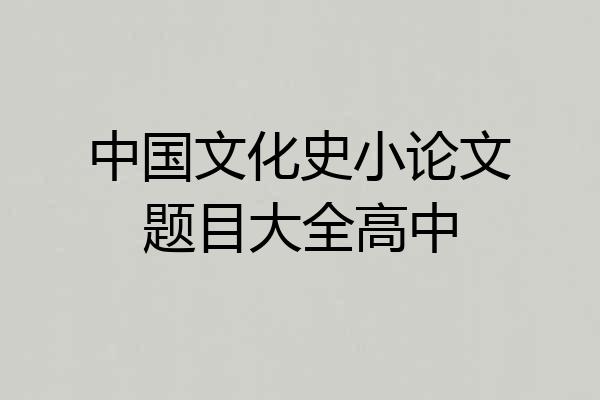 中国文化史小论文题目大全高中
