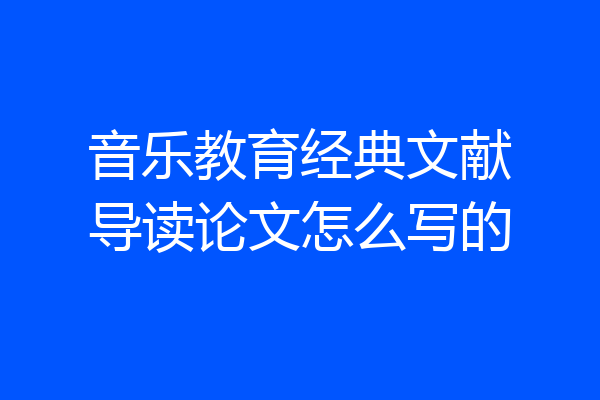 音乐教育经典文献导读论文怎么写的