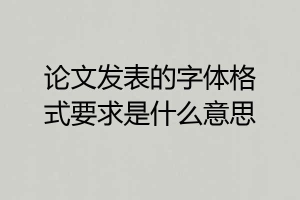 论文发表的字体格式要求是什么意思
