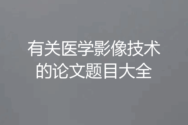 有关医学影像技术的论文题目大全