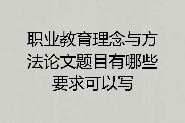 职业教育理念与方法论文题目有哪些要求可以写
