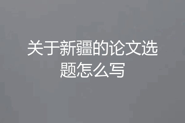 关于新疆的论文选题怎么写