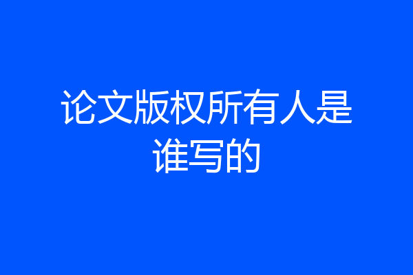 论文版权所有人是谁写的