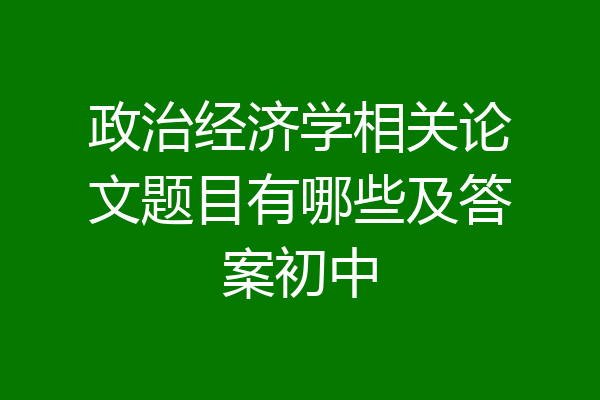 政治经济学相关论文题目有哪些及答案初中