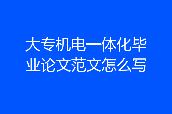 大专机电一体化毕业论文范文怎么写