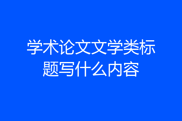 学术论文文学类标题写什么内容
