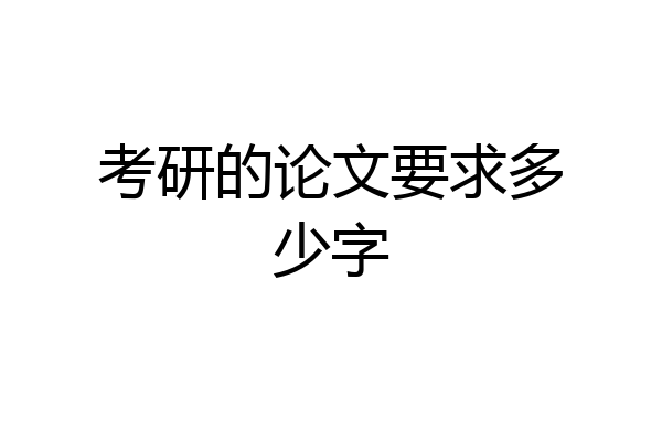 考研的论文要求多少字
