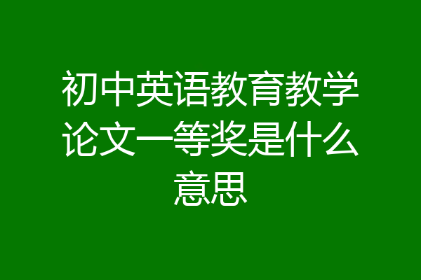 初中英语教育教学论文一等奖是什么意思
