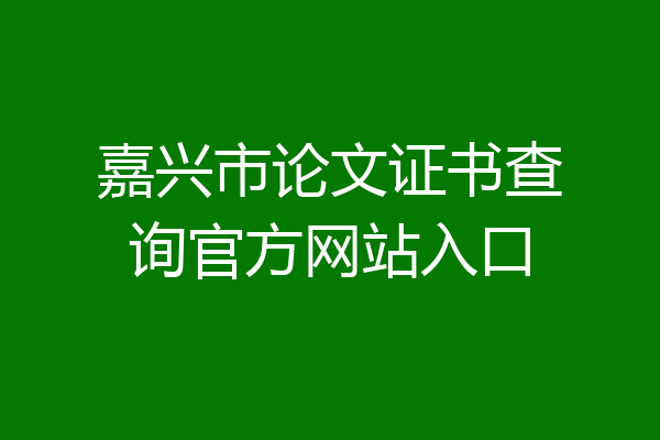 嘉兴市论文证书查询官方网站入口