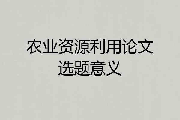 农业资源利用论文选题意义