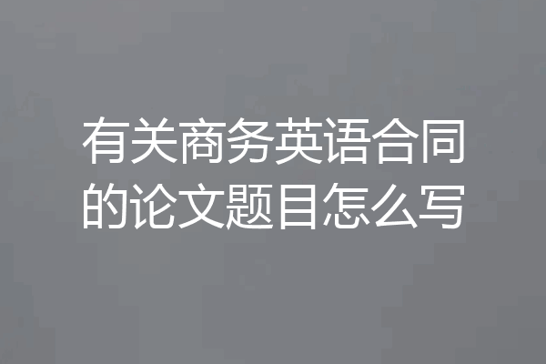 有关商务英语合同的论文题目怎么写
