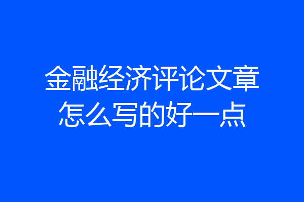 金融经济评论文章怎么写的好一点