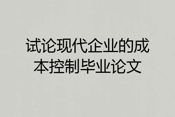 试论现代企业的成本控制毕业论文
