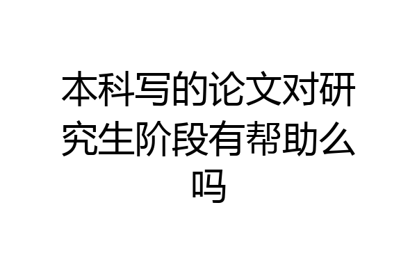 本科写的论文对研究生阶段有帮助么吗