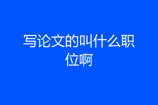 写论文的叫什么职位啊