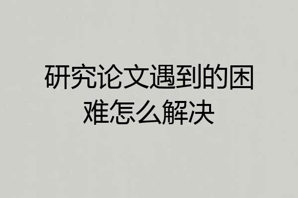 研究论文遇到的困难怎么解决