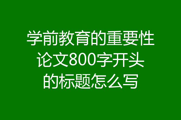 学前教育的重要性论文800字开头的标题怎么写