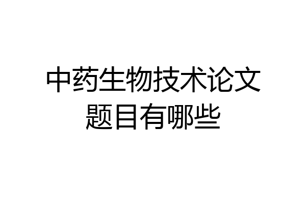 中药生物技术论文题目有哪些