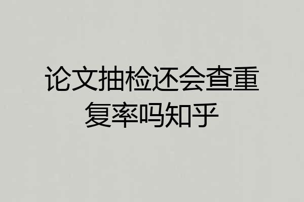 论文抽检还会查重复率吗知乎