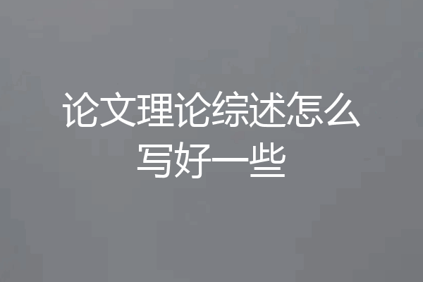 论文理论综述怎么写好一些