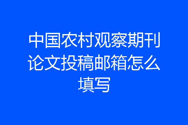 中国农村观察期刊论文投稿邮箱怎么填写