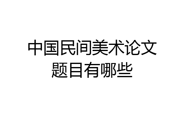 中国民间美术论文题目有哪些