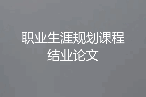 职业生涯规划课程结业论文