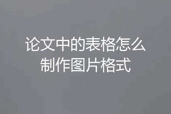 论文中的表格怎么制作图片格式