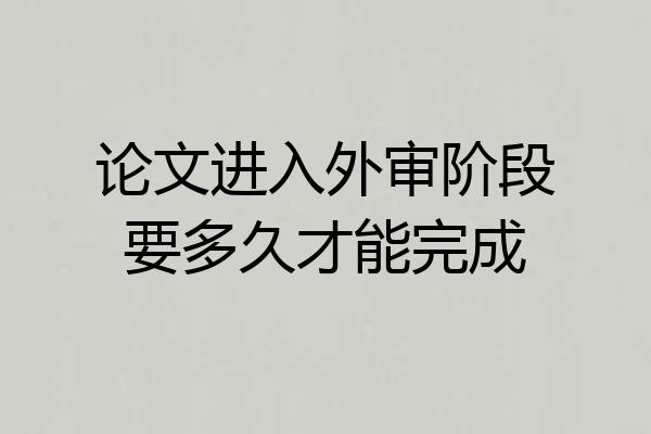 论文进入外审阶段要多久才能完成