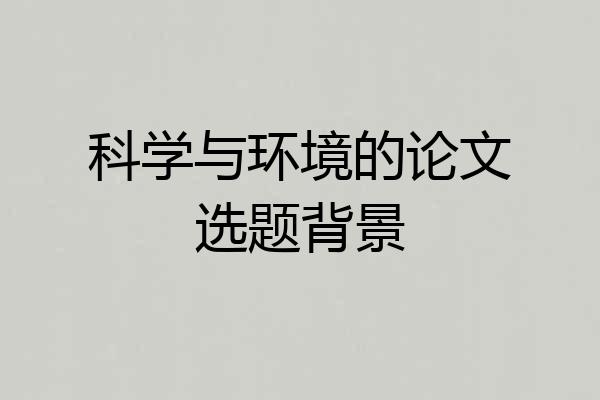 科学与环境的论文选题背景