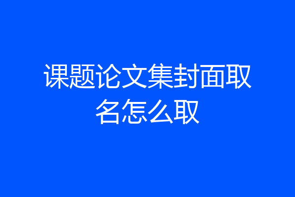 课题论文集封面取名怎么取