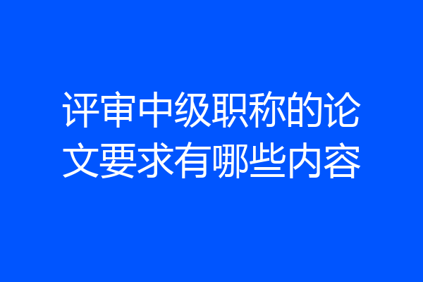 评审中级职称的论文要求有哪些内容